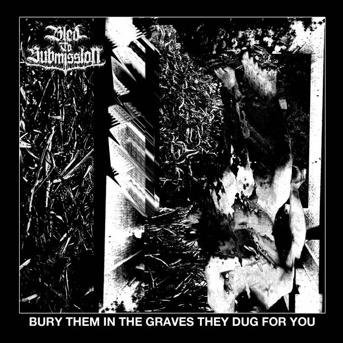 Bled To Submission – Bury Them In The Graves They Dug For You